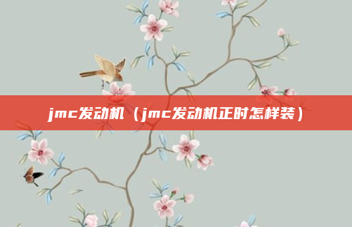 jmc发动机（jmc发动机正时怎样装）