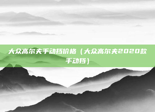 大众高尔夫手动挡价格(大众高尔夫2020款手动挡)