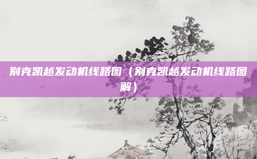 别克凯越发动机线路图（别克凯越发动机线路图解）