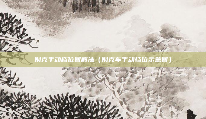 别克手动档位图解法(别克车手动档位示意图)