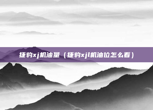 捷豹xj机油量(捷豹xjl机油位怎么看)