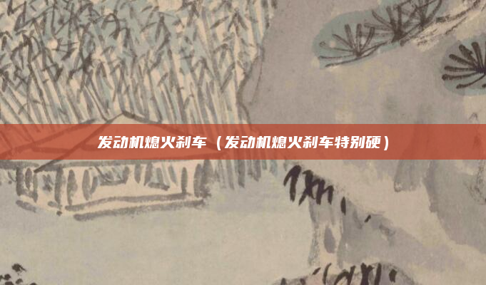 发动机熄火刹车(发动机熄火刹车特别硬)