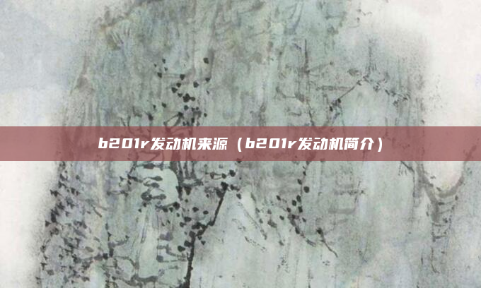 b201r发动机来源（b201r发动机简介）