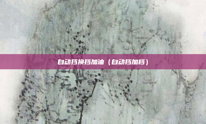自动挡换挡加油（自动挡加档）