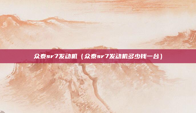 众泰sr7发动机(众泰sr7发动机多少钱一台)