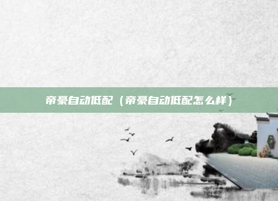 帝豪自动低配(帝豪自动低配怎么样)