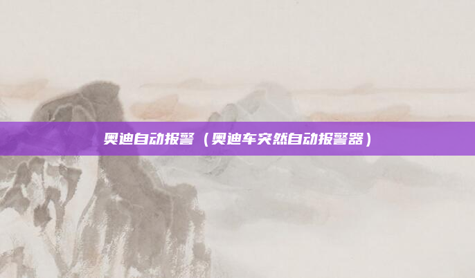 奥迪自动报警(奥迪车突然自动报警器)