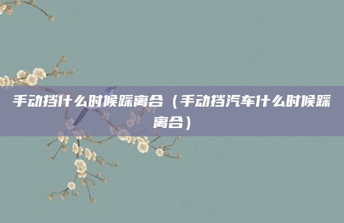 手动挡什么时候踩离合（手动挡汽车什么时候踩离合）