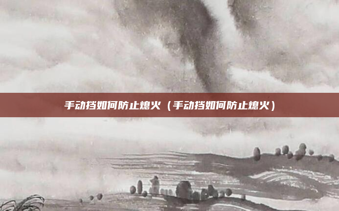 手动挡如何防止熄火(手动挡如何防止熄火)