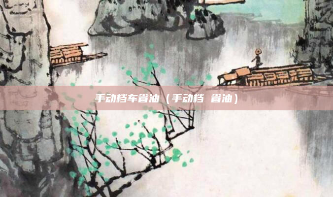 手动档车省油（手动档 省油）