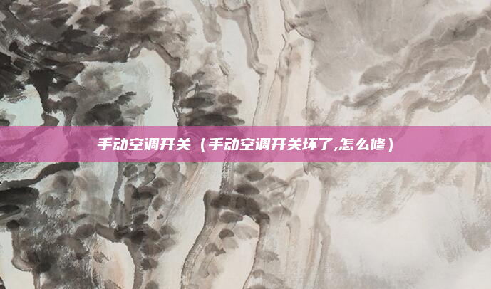 手动空调开关(手动空调开关坏了,怎么修)