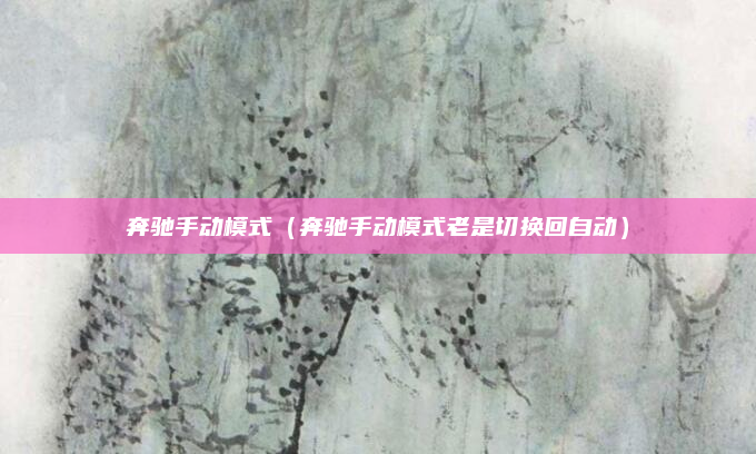 奔驰手动模式（奔驰手动模式老是切换回自动）