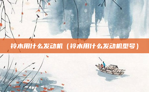 铃木用什么发动机(铃木用什么发动机型号)