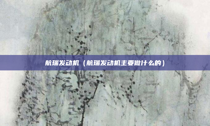 航瑞发动机（航瑞发动机主要做什么的）