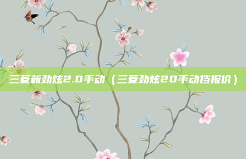 三菱新劲炫2.0手动（三菱劲炫20手动挡报价）