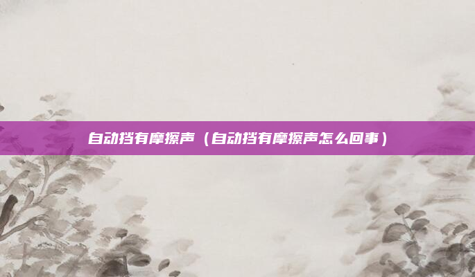 自动挡有摩擦声(自动挡有摩擦声怎么回事)