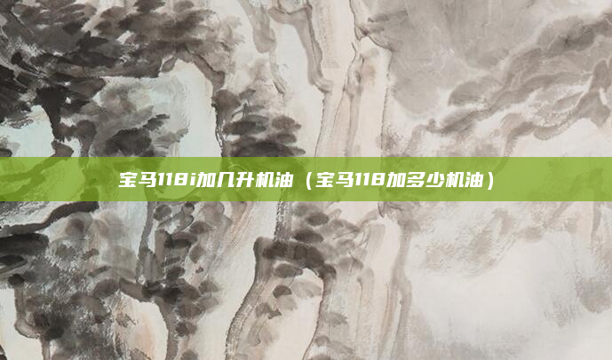 宝马118i加几升机油(宝马118加多少机油)