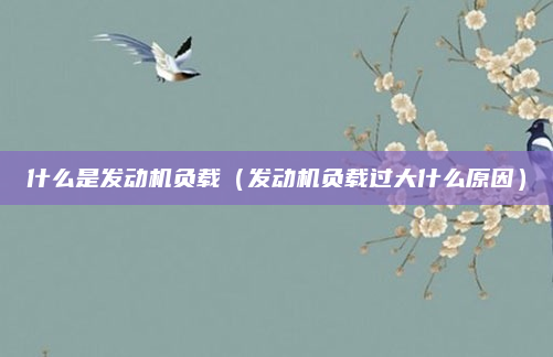 什么是发动机负载（发动机负载过大什么原因）