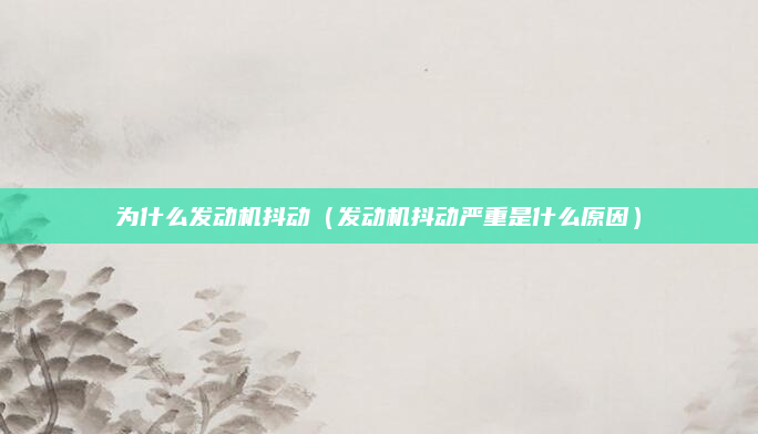 为什么发动机抖动(发动机抖动严重是什么原因)