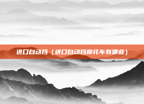 进口自动挡(进口自动挡摩托车有哪些)