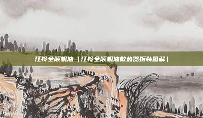 江铃全顺机油(江铃全顺机油散热器拆装图解)