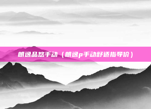 朗逸品悠手动(朗逸p手动舒适指导价)