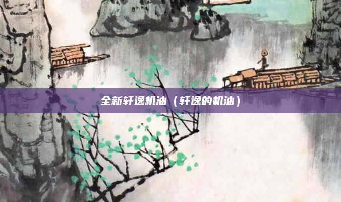全新轩逸机油(轩逸的机油)