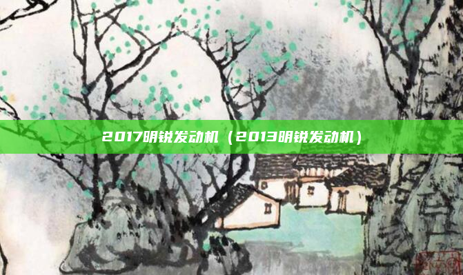 2017明锐发动机(2013明锐发动机)