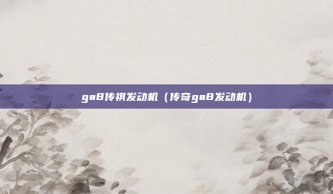 ga8传祺发动机（传奇ga8发动机）