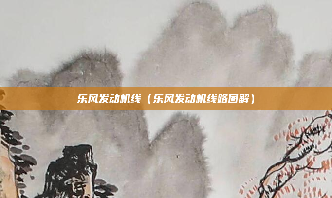 乐风发动机线(乐风发动机线路图解)