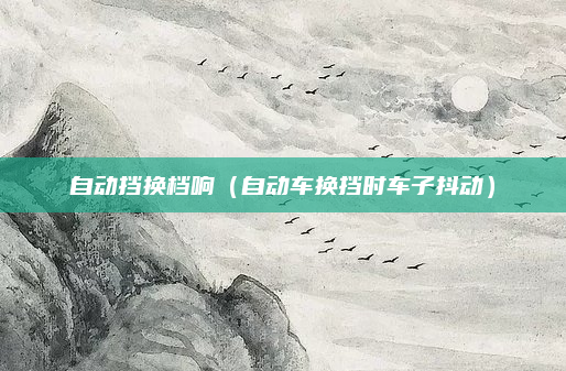 自动挡换档响（自动车换挡时车子抖动）
