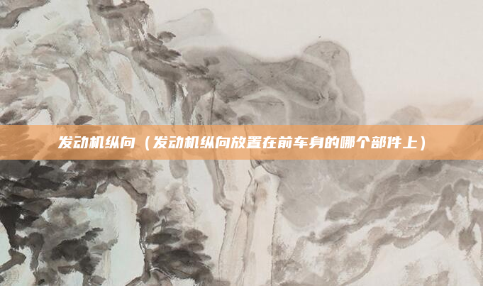 发动机纵向(发动机纵向放置在前车身的哪个部件上)