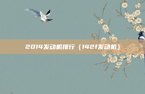 2014发动机排行(142f发动机)