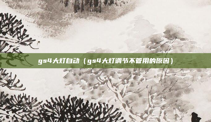 gs4大灯自动（gs4大灯调节不管用的原因）