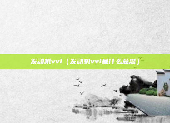 发动机vvl(发动机vvl是什么意思)