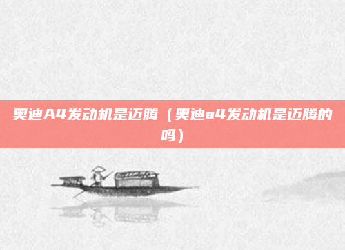 奥迪A4发动机是迈腾(奥迪a4发动机是迈腾的吗)
