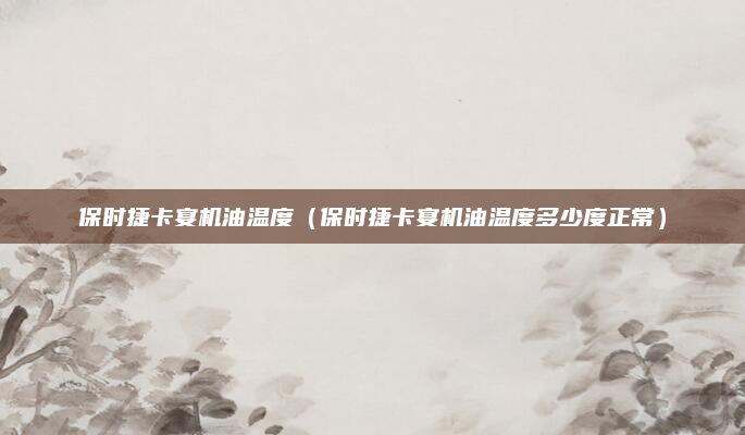 保时捷卡宴机油温度(保时捷卡宴机油温度多少度正常)