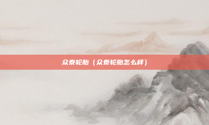 众泰轮胎(众泰轮胎怎么样)