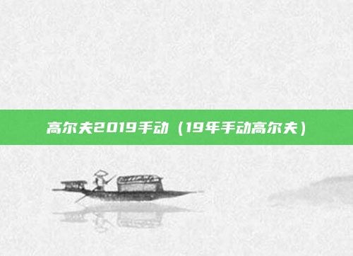 高尔夫2019手动(19年手动高尔夫)