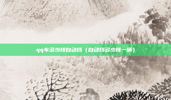 qq车多少钱自动挡(自动挡多少钱一辆)