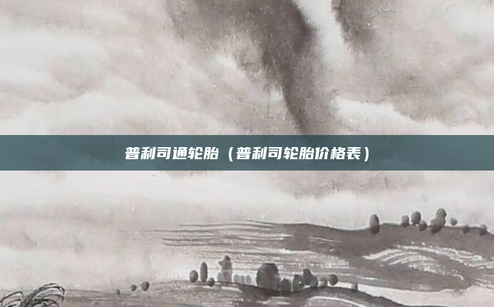 普利司通轮胎（普利司轮胎价格表）