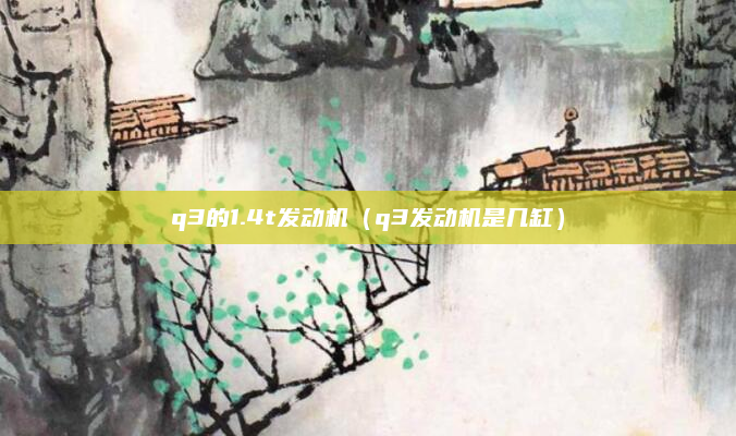 q3的1.4t发动机(q3发动机是几缸)
