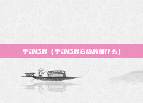 手动档最(手动档最右边的是什么)
