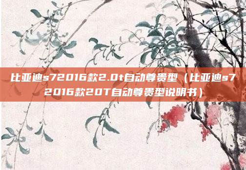 比亚迪s72016款2.0t自动尊贵型（比亚迪s72016款20T自动尊贵型说明书）