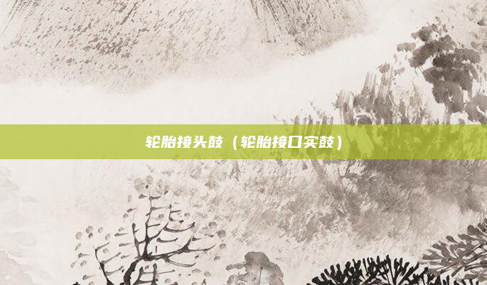 轮胎接头鼓(轮胎接口实鼓)