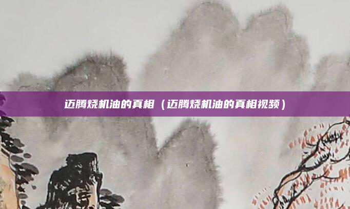 迈腾烧机油的真相（迈腾烧机油的真相视频）