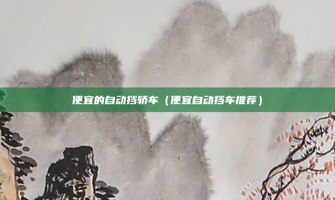 便宜的自动挡轿车(便宜自动挡车推荐)