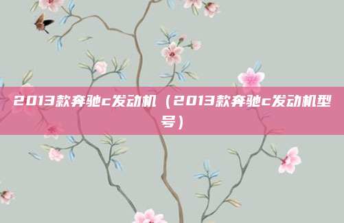 2013款奔驰c发动机（2013款奔驰c发动机型号）