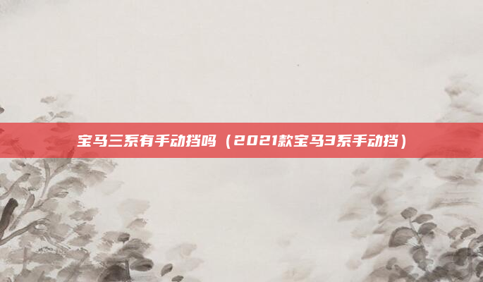 宝马三系有手动挡吗(2021款宝马3系手动挡)