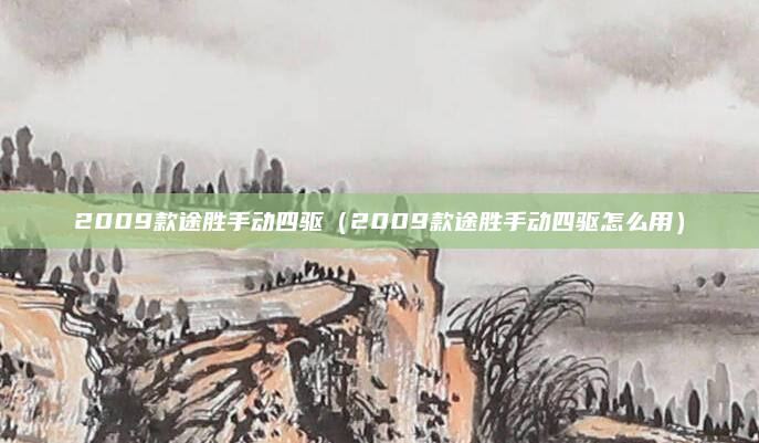 2009款途胜手动四驱(2009款途胜手动四驱怎么用)